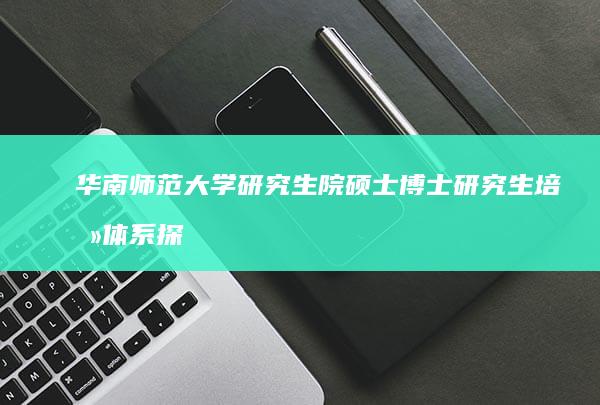 华南师范大学研究生院硕士博士研究生培养体系探究